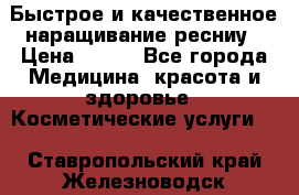 Быстрое и качественное наращивание ресниу › Цена ­ 200 - Все города Медицина, красота и здоровье » Косметические услуги   . Ставропольский край,Железноводск г.